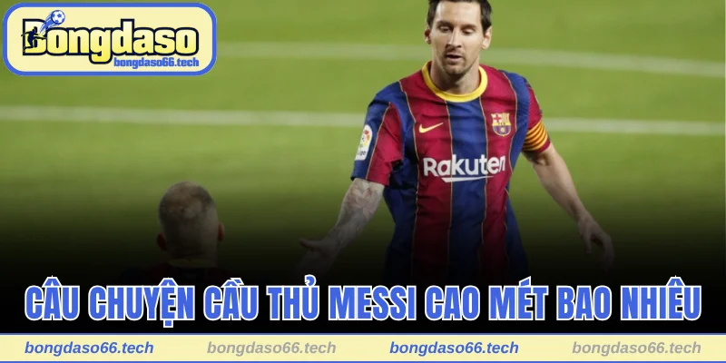 Liệu Cầu Thủ Messi Cao Một Mét Bao Nhiêu? Vén Màn Sự Thật 2 Câu chuyện cầu thủ Messi cao một mét bao nhiêu