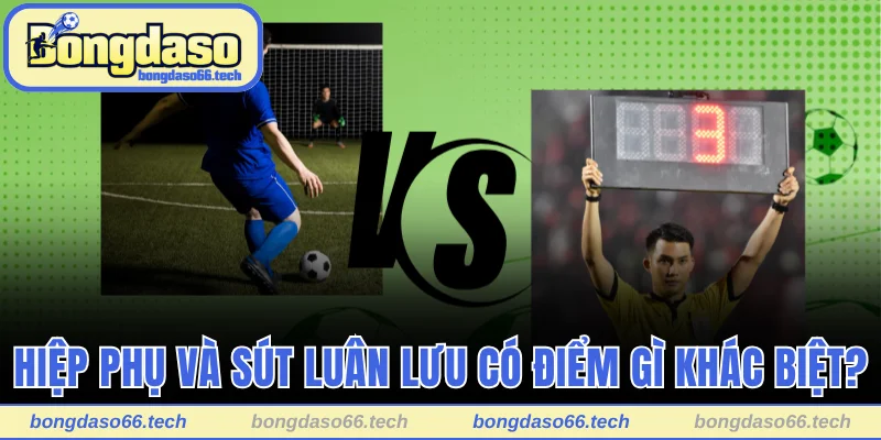 Hiệp Phụ Trong Bóng Đá Là Gì? Thời Khắc Phân Định Thắng Thua 3 Điểm giống và khác của hiệp phụ và penalty
